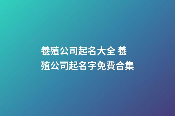 養殖公司起名大全 養殖公司起名字免費合集